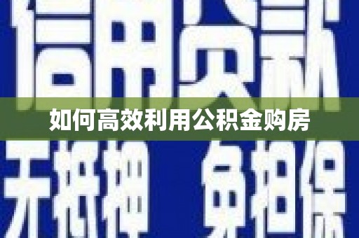 头份如何高效利用公积金购房