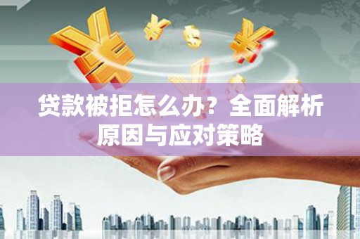 头份贷款被拒怎么办？全面解析原因与应对策略