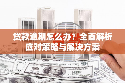 头份贷款逾期怎么办？全面解析应对策略与解决方案
