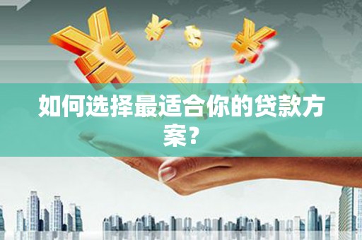 头份如何选择最适合你的贷款方案？