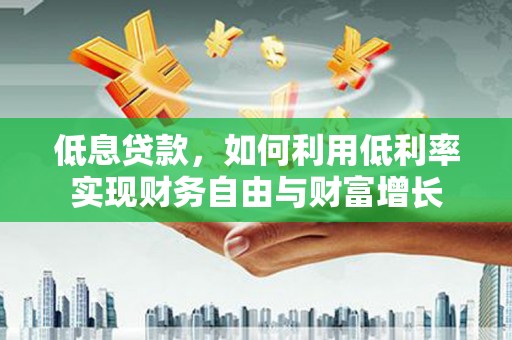 头份低息贷款，如何利用低利率实现财务自由与财富增长