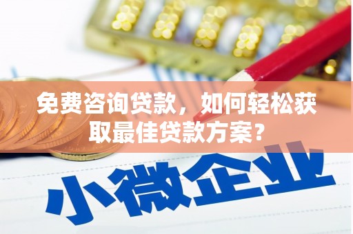 头份免费咨询贷款，如何轻松获取最佳贷款方案？