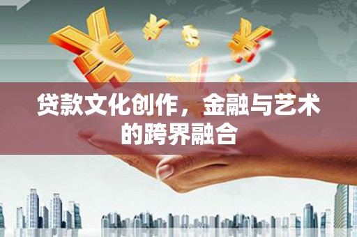 头份贷款文化创作，金融与艺术的跨界融合