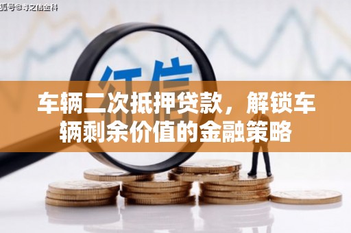 头份车辆二次抵押贷款，解锁车辆剩余价值的金融策略