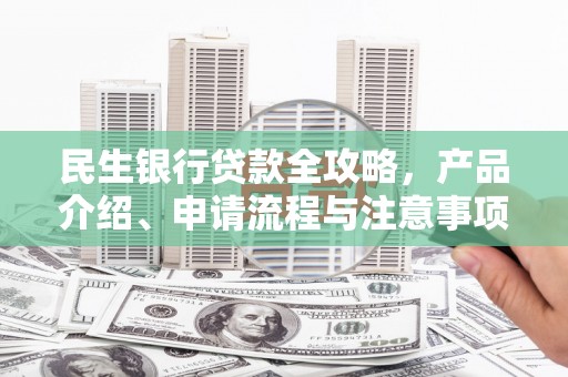 头份民生银行贷款全攻略，产品介绍、申请流程与注意事项