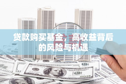 头份贷款购买基金，高收益背后的风险与机遇